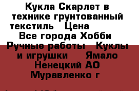 Кукла Скарлет в технике грунтованный текстиль › Цена ­ 4 000 - Все города Хобби. Ручные работы » Куклы и игрушки   . Ямало-Ненецкий АО,Муравленко г.